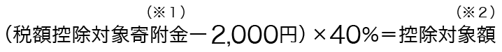 〔税額控除対象寄附金(※１)-2,000円〕×40%＝控除対象額(※２)